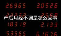 產(chǎn)后月經(jīng)不調(diào)是怎么回事，產(chǎn)后月經(jīng)不調(diào)怎么辦好呢