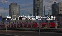 產后子宮恢復吃什么好