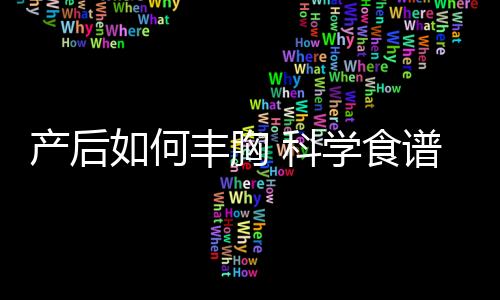 產(chǎn)后如何豐胸 科學食譜健康豐胸