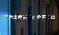 產后重度貧血的危害（重度貧血的危害）