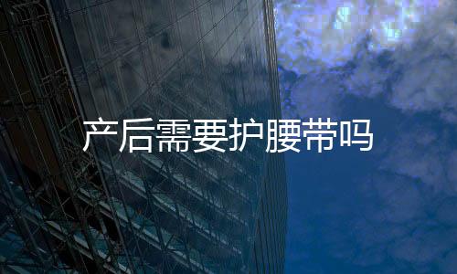 產后需要護腰帶嗎