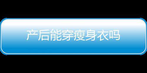 產后能穿瘦身衣嗎