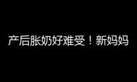 產(chǎn)后脹奶好難受！新媽媽做好5件事可緩解