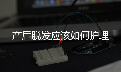 產后脫發(fā)應該如何護理