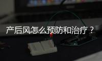 產后風怎么預防和治療？