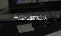產(chǎn)后風(fēng)濕的癥狀