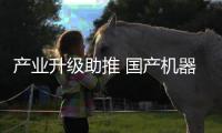 產業升級助推 國產機器人將迎井噴期