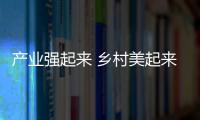 產(chǎn)業(yè)強(qiáng)起來(lái) 鄉(xiāng)村美起來(lái) 農(nóng)民富起來(lái)_