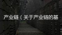 產(chǎn)業(yè)鏈（關于產(chǎn)業(yè)鏈的基本情況說明介紹）