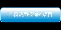 產(chǎn)檢費(fèi)用報(bào)銷的項(xiàng)目