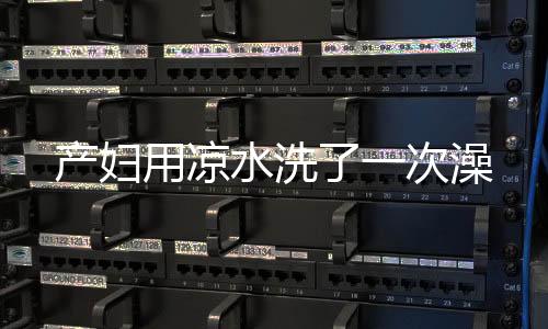 產婦用涼水洗了一次澡