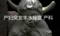 產婦突發羊水栓塞 產科醫生全力搶救