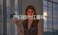 產婦能吃紅薯嗎