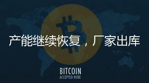 產能繼續恢復，廠家出庫平平！,產業數據