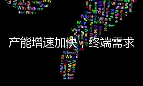 產(chǎn)能增速加快，終端需求平平！,行業(yè)資訊