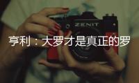 亨利：大羅才是真正的羅納爾多 而C羅只是C羅而已