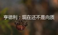 亨德利：現在還不是向質疑我的人甩巴掌的時機！