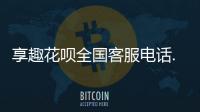享趣花唄全國客服電話.享趣花唄24小時客服熱線電話