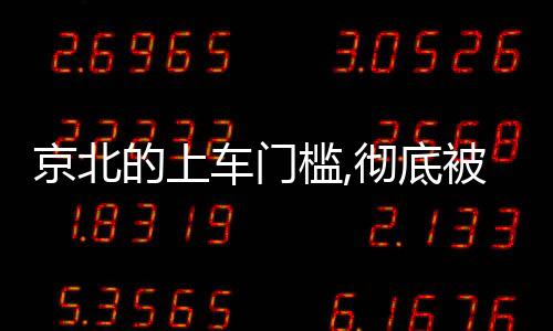 京北的上車門檻,徹底被打下來了...