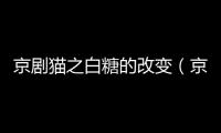 京劇貓之白糖的改變（京劇貓白糖終極變身）
