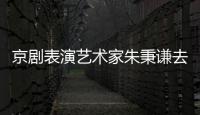 京劇表演藝術家朱秉謙去世 曾參演86版《西游記》