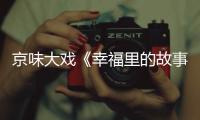 京味大戲《幸福里的故事》將登北京衛(wèi)視