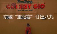 京城“重陽宴”訂出八九成 不遜于國慶當天