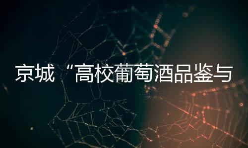 京城“高校葡萄酒品鑒與禮儀”巡回公開課圓滿結束