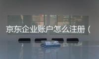 京東企業(yè)賬戶怎么注冊(cè)（入駐京東企業(yè)購(gòu)需要什么費(fèi)用）