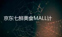 京東七鮮美食MALL計劃擴展至全國 目前正與北京等10余座城市接洽合作