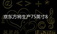 京東方將生產75英寸8K面板 投入約460億