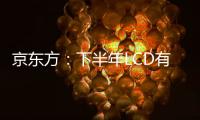京東方：下半年LCD有機會量價齊升