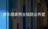 京東居家攜全鏈路業務登陸深圳家具展 京東居家線下店重磅亮相