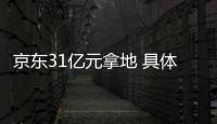 京東31億元拿地 具體是什么情況？