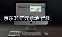 京東31億元拿地 優質區域地塊競爭激烈!