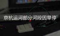 京杭運(yùn)河部分河段因旱停運(yùn) 100多艘船舶受困