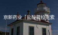 京新藥業(yè)「鹽酸普拉克索緩釋片」首家獲批