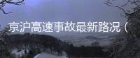 京滬高速事故最新路況（京滬高速事故）