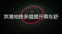 京港地鐵多措提升乘車舒適度 智能設(shè)備年底上線