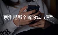 京州是哪個省的城市原型（京州是哪個省的）