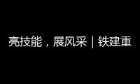 亮技能，展風采｜鐵建重工2023年無損檢測技能競賽精彩紛呈