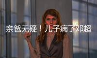親爸無疑！兒子病了鄧超一小時問800次去不去醫院