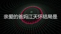 親愛的爸媽江天懷結局是什么？江天懷和柳碧云最后結局圓滿嗎？
