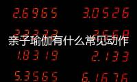 親子瑜伽有什么常見動作有哪些 親子瑜伽幾歲開始學比較好