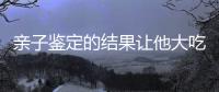 親子鑒定的結果讓他大吃一驚（親子鑒定的規定）