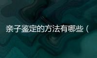 親子鑒定的方法有哪些（親子鑒定的方法）