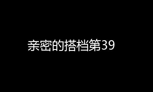 親密的搭檔第39