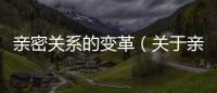 親密關(guān)系的變革（關(guān)于親密關(guān)系的變革的基本情況說明介紹）