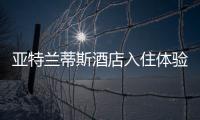 亞特蘭蒂斯酒店入住體驗包括亞特蘭蒂斯酒店熱點事件的具體內容