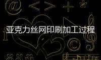 亞克力絲網印刷加工過程中需要注意的幾個問題